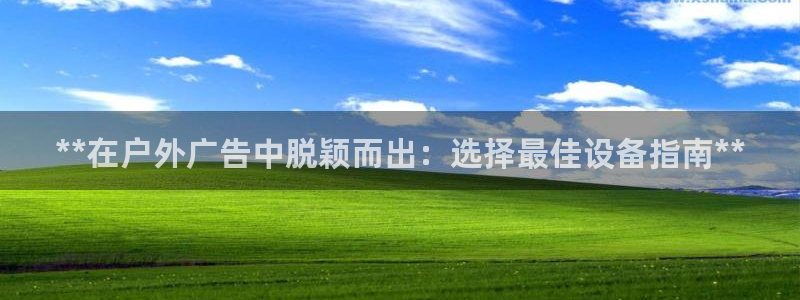 杏宇平台代理怎么样可靠吗：**在户外广告中脱颖而出：选择最佳设备指南**