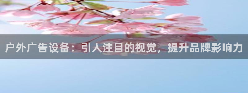 杏宇平台登陆：户外广告设备：引人注目的视觉，提升品牌影响力