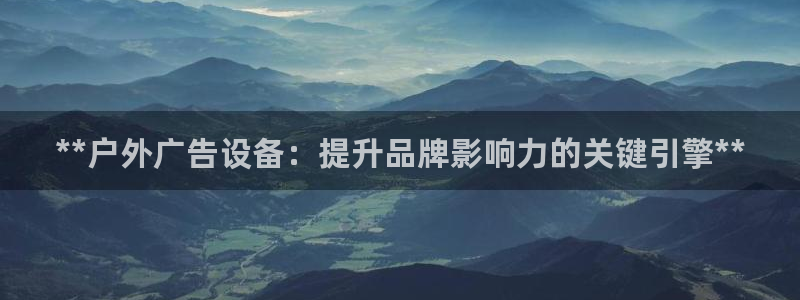 杏宇平台注册登录：**户外广告设备：提升品牌影响力的关键引擎**