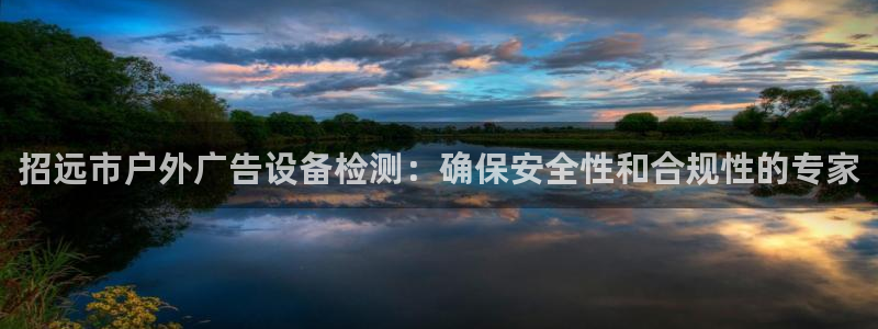 杏宇平台总代理电话：招远市户外广告设备检测：确保安全性和合规性的专家