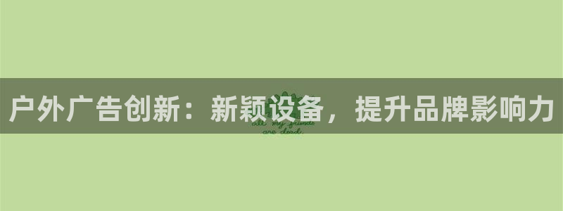 杏宇平台好吗：户外广告创新：新颖设备，提升品牌影响力