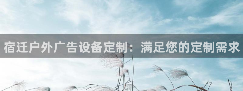 杏宇平台代理怎么样：宿迁户外广告设备定制：满足您的定制需求