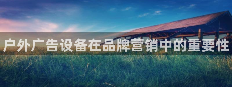 杏宇平台登录步骤：户外广告设备在品牌营销中的重要性