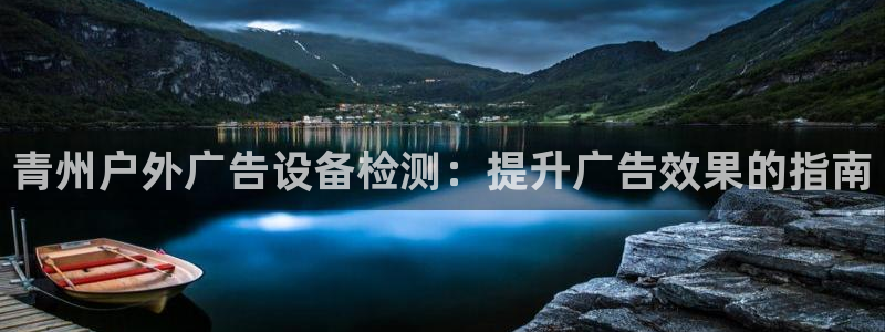 杏宇官方平台官网：青州户外广告设备检测：提升广告效果的指南