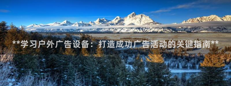 杏宇平台招商电话号码：**学习户外广告设备：打造成功广告活动的关键指南**