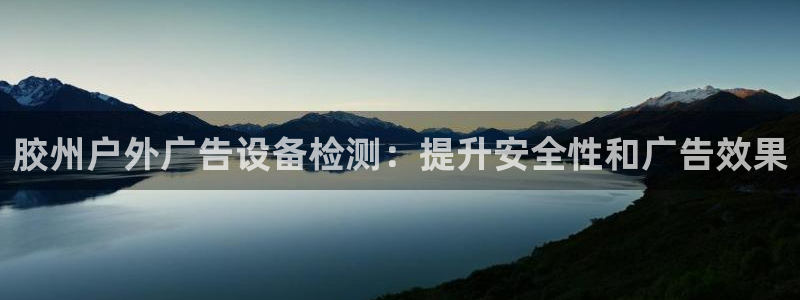 杏宇平台测速链接：胶州户外广告设备检测：提升安全性和广告效果