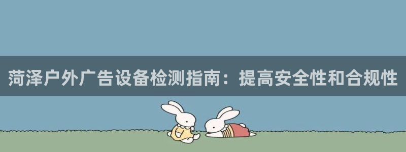 杏宇平台总代理是谁：菏泽户外广告设备检测指南：提高安全性和合规性
