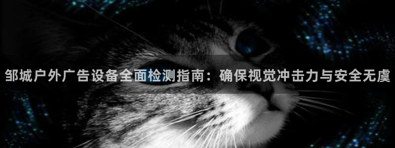 杏宇平台代理怎么样可靠吗：邹城户外广告设备全面检测指南：确保视觉冲击力与安全无虞