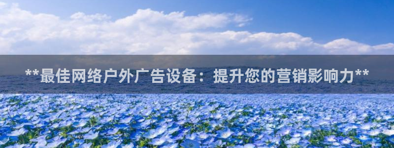 杏宇平台总代理是谁：**最佳网络户外广告设备：提升您的营销影响力**