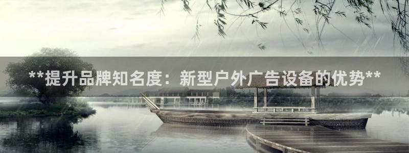 杏宇官方平台官网入口：**提升品牌知名度：新型户外广告设备的优势**