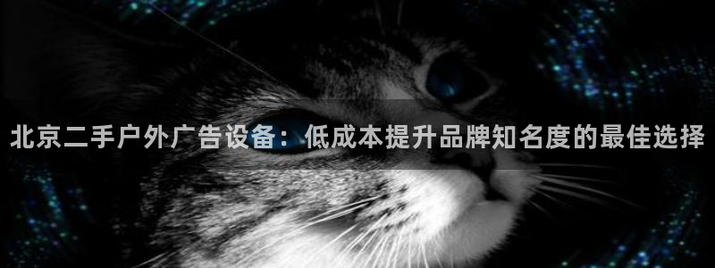 杏宇平台官网注册：北京二手户外广告设备：低成本提升品牌知名度的最佳选择