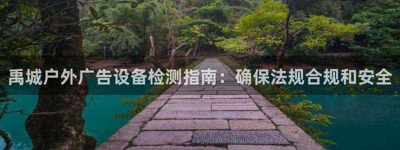 杏宇平台代理多少钱一个：禹城户外广告设备检测指南：确保法规合规和安全