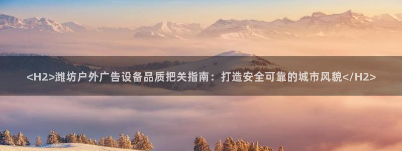 杏宇平台总代理是谁：<H2>潍坊户外广告设备品质把关指南：打造安全可靠的城市风貌</H2>
