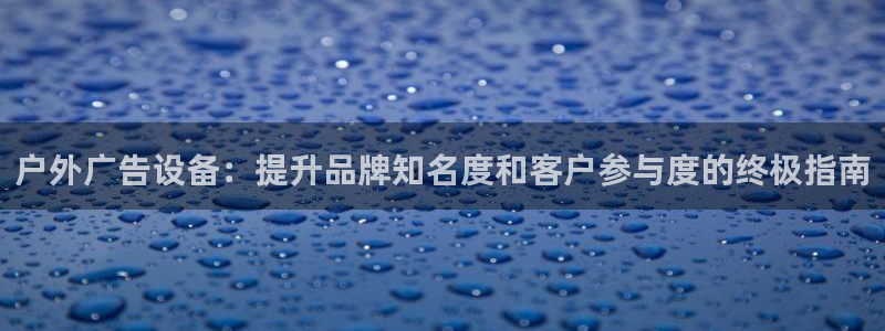 杏宇平台代理怎么赚钱的：户外广告设备：提升品牌知名度和客户参与度的终极指南