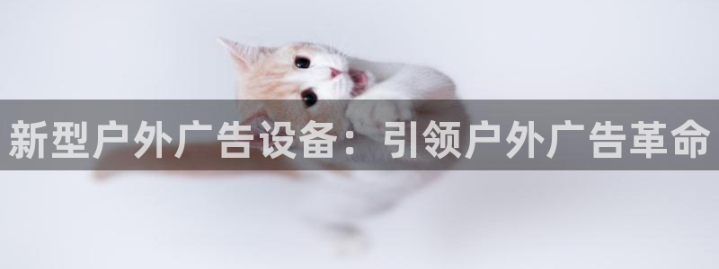 杏宇官方平台官网下载：新型户外广告设备：引领户外广告革命