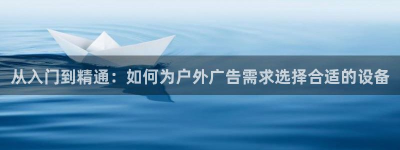 杏宇平台登录方法：从入门到精通：如何为户外广告需求选择合适的设备