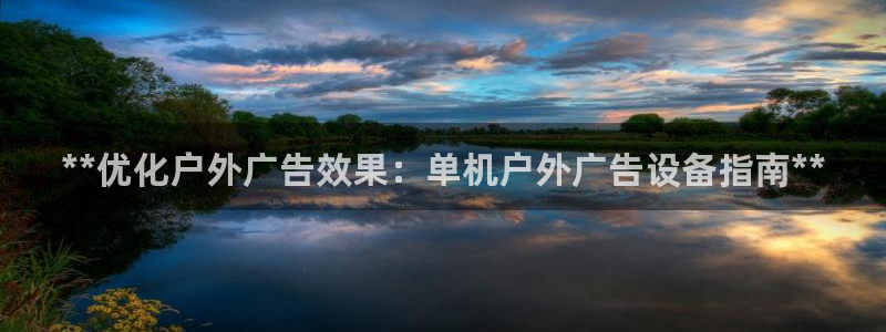 杏宇平台好吗：**优化户外广告效果：单机户外广告设备指南**