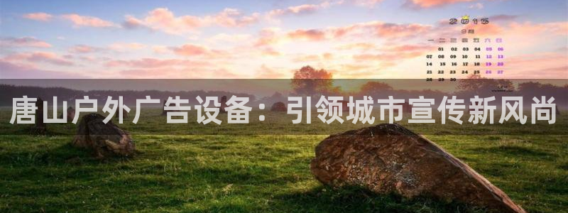 杏宇官方平台官网入口：唐山户外广告设备：引领城市宣传新风尚