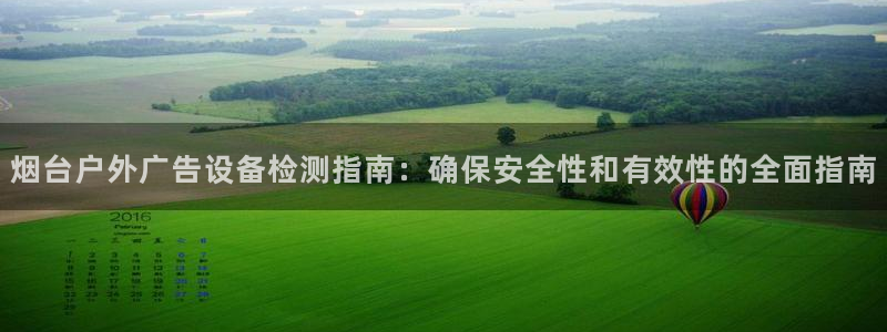 杏宇平台官网注册：烟台户外广告设备检测指南：确保安全性和有效性的全面指南