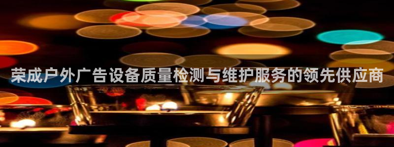 杏宇平台注册登录：荣成户外广告设备质量检测与维护服务的领先供应商