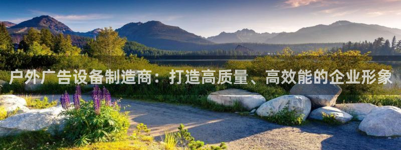 杏宇平台主管：户外广告设备制造商：打造高质量、高效能的企业形象