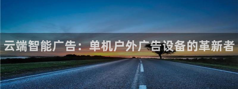 杏宇平台代理多少钱一个：云端智能广告：单机户外广告设备的革新者