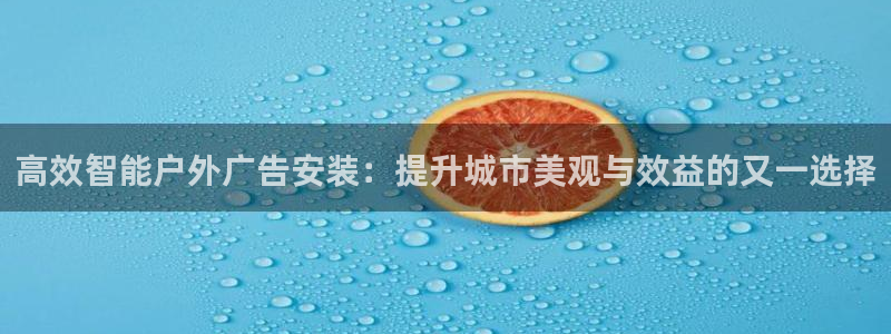 杏宇平台代理怎么赚钱的：高效智能户外广告安装：提升城市美观与效益的又一选择