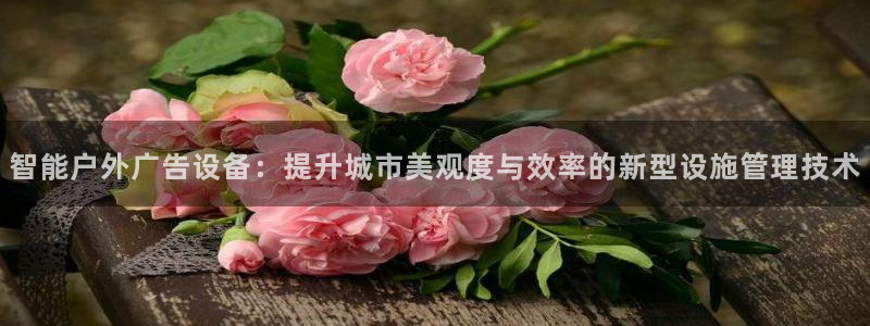杏宇平台注册登录：智能户外广告设备：提升城市美观度与效率的新型设施管理技术