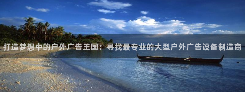 杏宇平台客服：打造梦想中的户外广告王国：寻找最专业的大型户外广告设备制造商