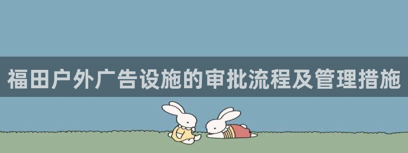 杏宇平台代理怎么样啊：福田户外广告设施的审批流程及管理措施