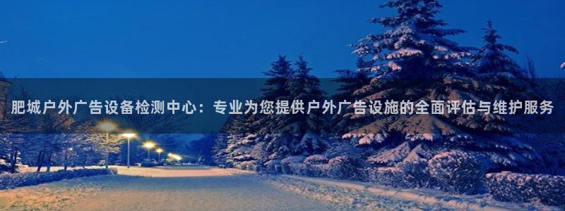 杏宇平台代理：肥城户外广告设备检测中心：专业为您提供户外广告设施的全面评估与维护服务