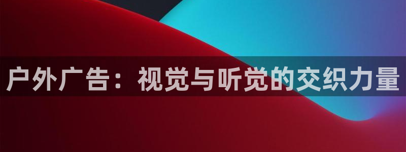 杏宇官方平台官网入口：户外广告：视觉与听觉的交织力量