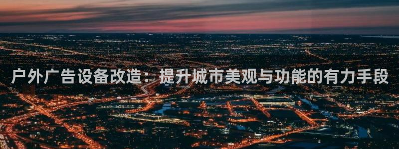 杏宇平台总代理电话：户外广告设备改造：提升城市美观与功能的有力手段