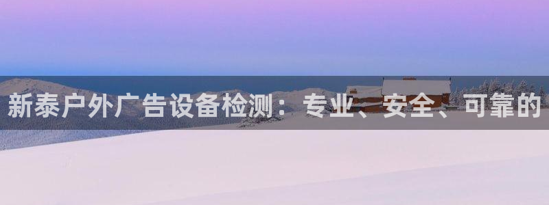 杏宇平台登录方法：新泰户外广告设备检测：专业、安全、可靠的