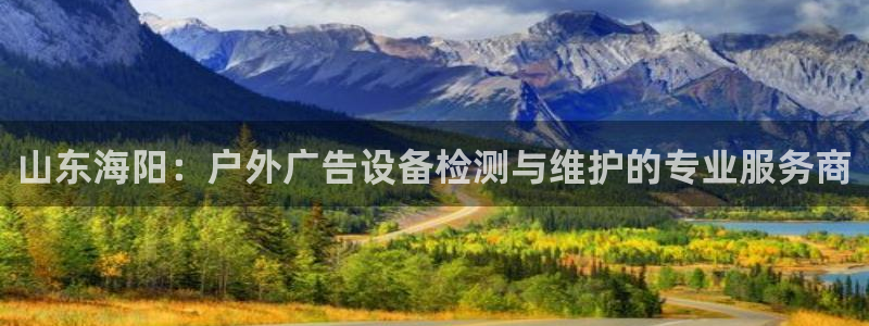 杏宇平台代理怎么样可靠吗：山东海阳：户外广告设备检测与维护的专业服务商