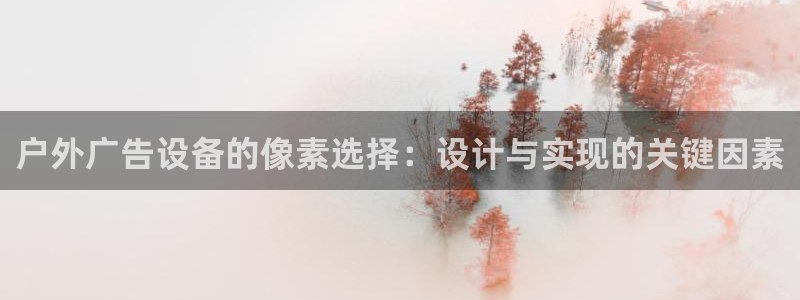 杏宇平台登录方法：户外广告设备的像素选择：设计与实现的关键因素