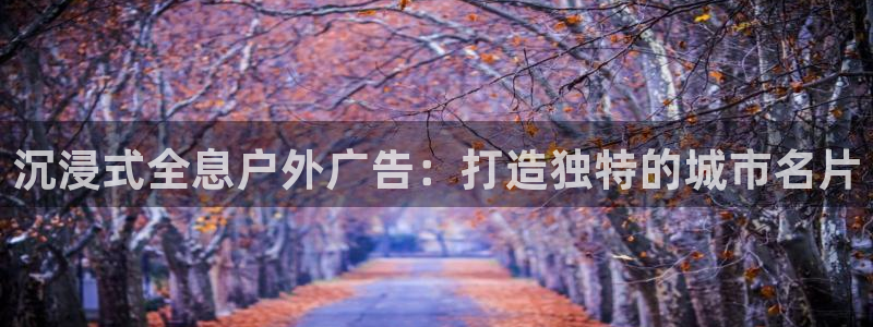 杏宇平台怎么样知乎：沉浸式全息户外广告：打造独特的城市名片