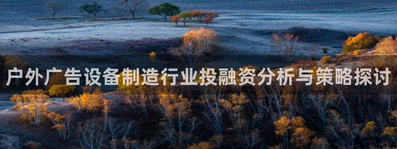 杏宇平台测速链接：户外广告设备制造行业投融资分析与策略探讨