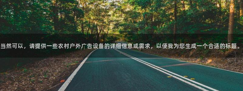杏宇平台注册登录：当然可以，请提供一些农村户外广告设备的详细信息或需求，以便我为您生成一个合适的标题。