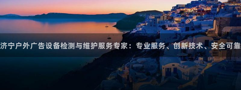 杏宇平台总代理电话：济宁户外广告设备检测与维护服务专家：专业服务、创新技术、安全可靠