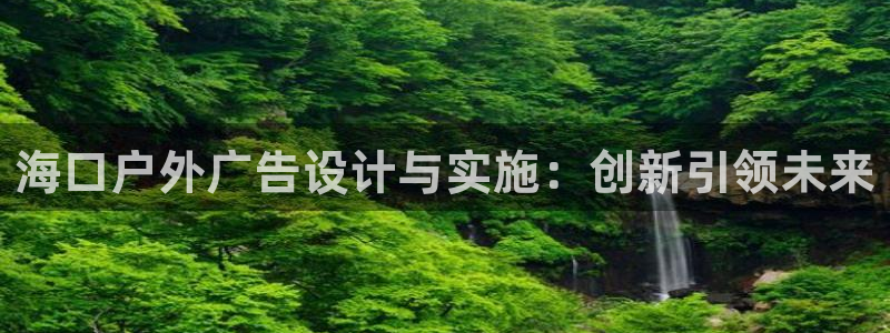 杏宇平台怎么样知乎：海口户外广告设计与实施：创新引领未来