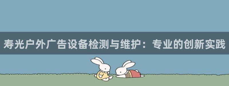 杏宇平台代理多少钱一个：寿光户外广告设备检测与维护：专业的创新实践