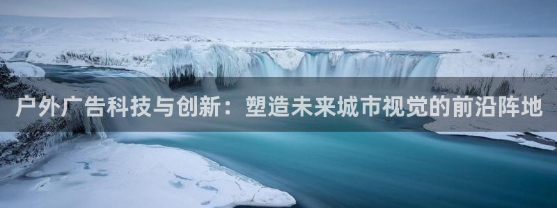 杏宇平台注册登录：户外广告科技与创新：塑造未来城市视觉的前沿阵地