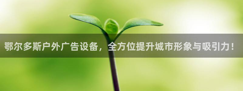 杏宇平台招商电话号码：鄂尔多斯户外广告设备，全方位提升城市形象与吸引力！