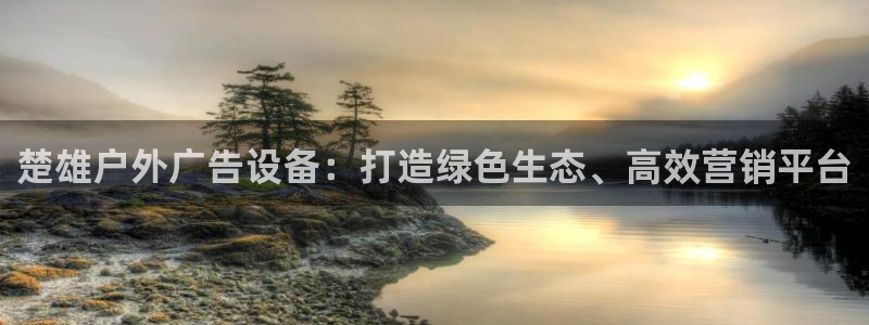 杏宇平台登陆：楚雄户外广告设备：打造绿色生态、高效营销平台