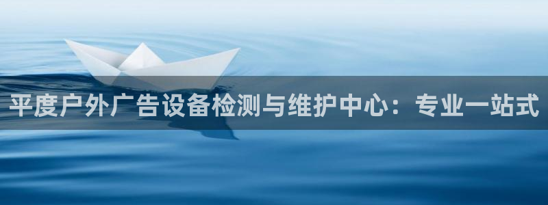 杏宇平台总代理电话：平度户外广告设备检测与维护中心：专业一站式