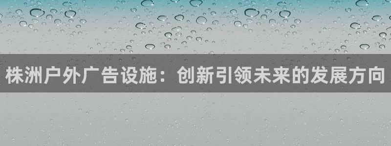 杏宇平台代理怎么样可靠吗：株洲户外广告设
