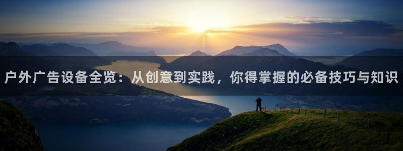 杏宇平台代理多少钱：户外广告设备全览：从创意到实践，你得掌握的必备技巧与知识