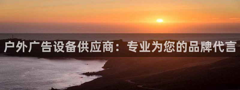 杏宇平台总代理：户外广告设备供应商：专业为您的品牌代言