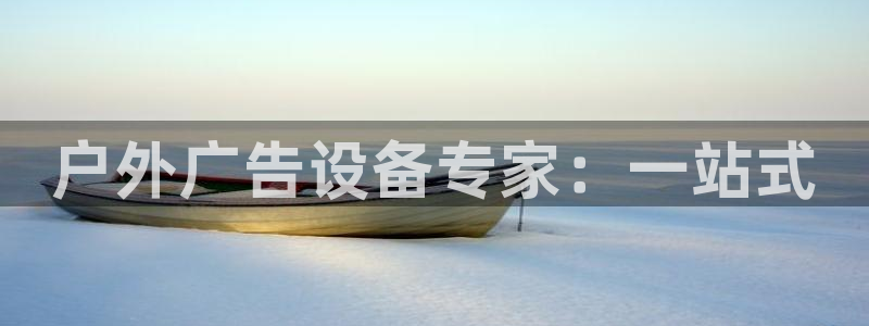 杏宇平台怎么样：户外广告设备专家：一站式